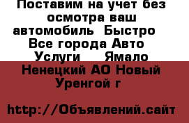 Поставим на учет без осмотра ваш автомобиль. Быстро. - Все города Авто » Услуги   . Ямало-Ненецкий АО,Новый Уренгой г.